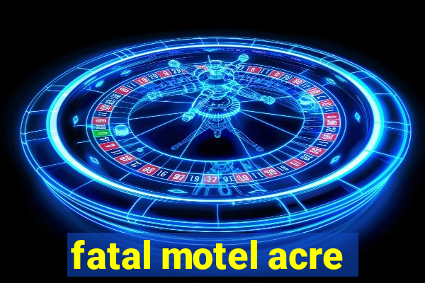 fatal motel acre